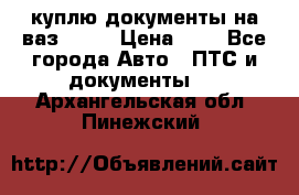 куплю документы на ваз 2108 › Цена ­ 1 - Все города Авто » ПТС и документы   . Архангельская обл.,Пинежский 